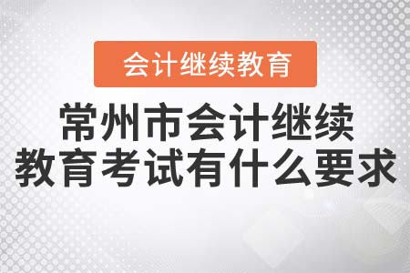 2022年常州市會(huì)計(jì)繼續(xù)教育考試有什么要求？