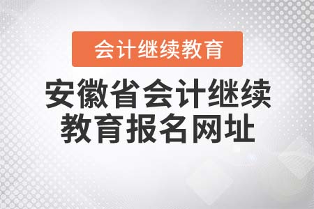 2022年安徽省會(huì)計(jì)繼續(xù)教育報(bào)名網(wǎng)址是什么？