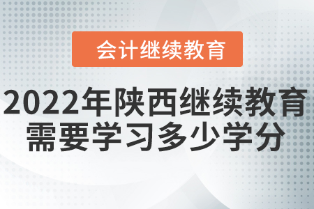 2022年陜西會計繼續(xù)教育需要學習多少學分？