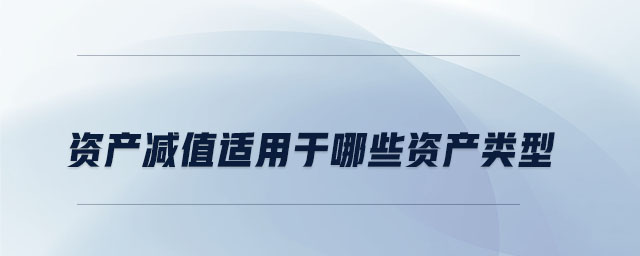 資產(chǎn)減值適用于哪些資產(chǎn)類(lèi)型