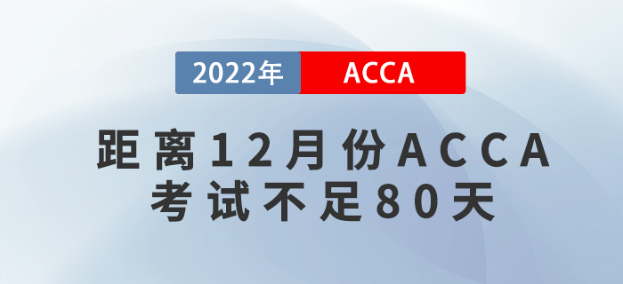 距離2022年12月份ACCA考試不足80天，考生該如何備考？