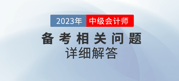 2023年中級(jí)會(huì)計(jì)考試備考很迷茫？備考問題詳細(xì)解答！