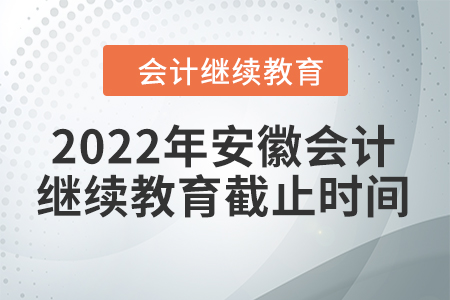 2022年安徽會計繼續(xù)教育截止時間