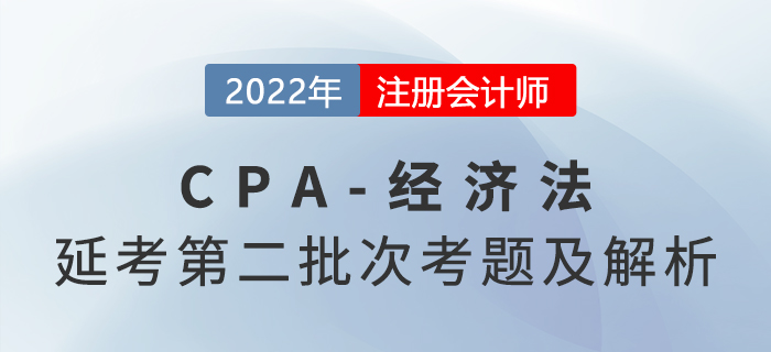 2022年注會(huì)延考地區(qū)《經(jīng)濟(jì)法》考題及參考答案第二批次_考生回憶版