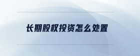 長期股權投資怎么處置