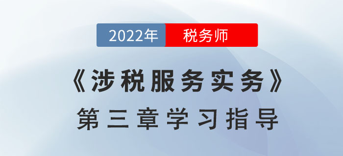 2022年稅務(wù)師《涉稅服務(wù)實(shí)務(wù)》第三章學(xué)習(xí)指導(dǎo)：涉稅專業(yè)服務(wù)程序與方法和涉稅會(huì)計(jì)核算