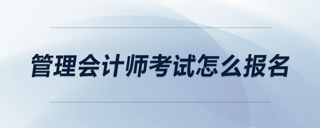 管理會(huì)計(jì)師考試怎么報(bào)名