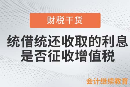 統(tǒng)借統(tǒng)還收取的利息是否征收增值稅？