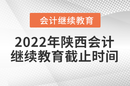 2022年陜西會(huì)計(jì)繼續(xù)教育截止時(shí)間