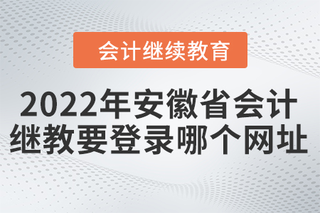 2022年安徽省會計繼續(xù)教育需要登錄哪個網(wǎng)址？