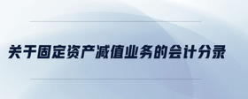 關于固定資產減值業(yè)務的會計分錄