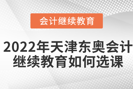 2022年天津東奧會(huì)計(jì)繼續(xù)教育如何選課？