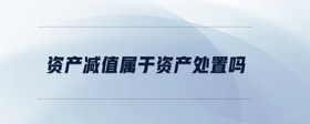 資產減值屬于資產處置嗎