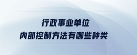 行政事業(yè)單位內部控制方法有哪些種類