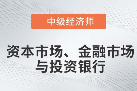 資本市場、金融市場與投資銀行_2022中級經(jīng)濟師金融知識點