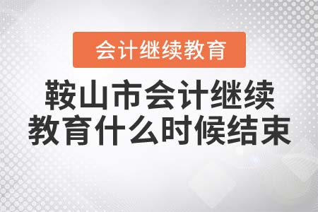 2022年鞍山市會計繼續(xù)教育什么時候結(jié)束？