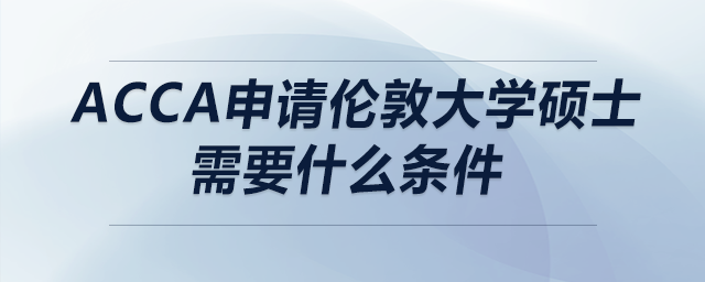 acca申請倫敦大學(xué)碩士需要什么條件