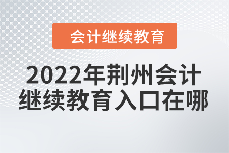 2022年荊州會計繼續(xù)教育入口在哪？