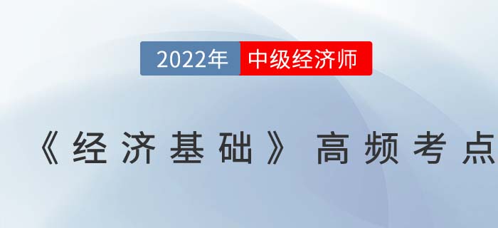 2022年中級經(jīng)濟(jì)師《經(jīng)濟(jì)基礎(chǔ)》高頻考點(diǎn)匯總篇