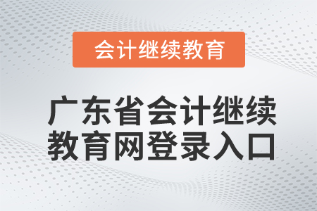 廣東省會(huì)計(jì)繼續(xù)教育網(wǎng)登錄入口