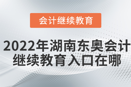 2022年湖南東奧會計繼續(xù)教育入口在哪？
