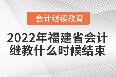 2022年福建省會(huì)計(jì)繼續(xù)教育什么時(shí)候結(jié)束？
