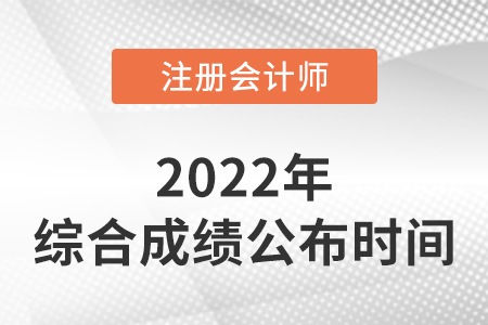 2022年注冊(cè)會(huì)計(jì)師綜合考試成績(jī)查詢(xún)時(shí)間