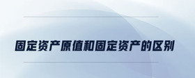 固定資產(chǎn)原值和固定資產(chǎn)的區(qū)別