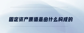 固定資產(chǎn)原值是由什么構(gòu)成的