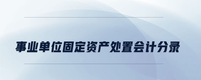 事業(yè)單位固定資產(chǎn)處置會(huì)計(jì)分錄