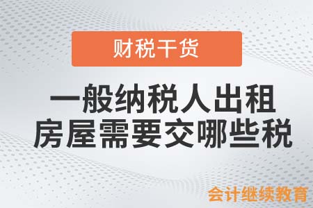 一般納稅人出租房屋需要交哪些稅？
