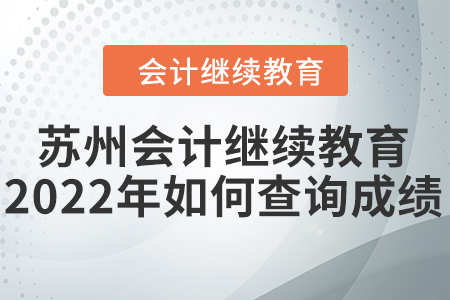 蘇州會(huì)計(jì)繼續(xù)教育2022年如何查詢成績(jī)？