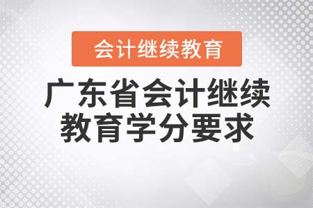 2022年廣東省會計繼續(xù)教育學(xué)分要求是什么？
