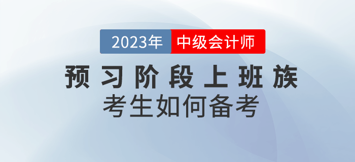 2023年中級會計預(yù)習(xí)階段來臨，上班族考生該如何備考？