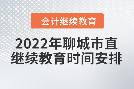 2022年聊城市直會(huì)計(jì)繼續(xù)教育時(shí)間安排