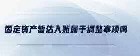 固定資產(chǎn)暫估入賬屬于調(diào)整事項(xiàng)嗎