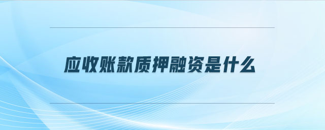 應(yīng)收賬款質(zhì)押融資是什么