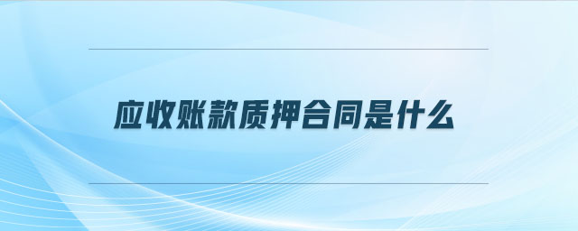 應收賬款質(zhì)押合同是什么