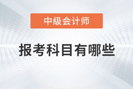 中級(jí)會(huì)計(jì)師報(bào)考科目有哪些你知道嗎？