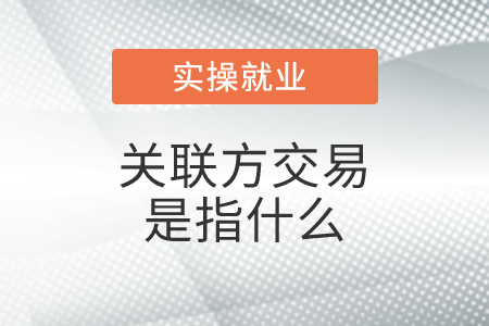 關(guān)聯(lián)方交易是指什么？具體包括哪些？