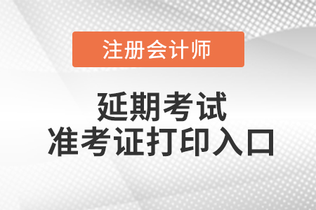 注冊會計師延期考試準考證打印入口是什么？