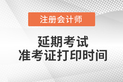 2022注冊會(huì)計(jì)師延期準(zhǔn)考證打印時(shí)間是哪天？