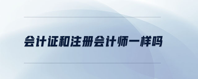 會(huì)計(jì)證和注冊會(huì)計(jì)師一樣嗎