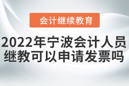 2022年寧波會(huì)計(jì)人員繼續(xù)教育可以申請(qǐng)發(fā)票嗎？