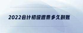 2022會計初級退費多久到賬