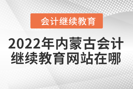 2022年內(nèi)蒙古會(huì)計(jì)繼續(xù)教育網(wǎng)站在哪