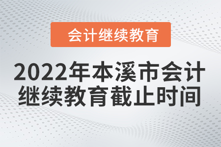 2022年本溪市會(huì)計(jì)繼續(xù)教育截止時(shí)間