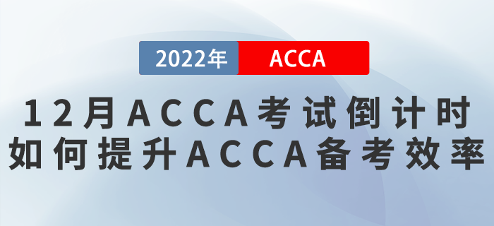 2022年12月ACCA考試倒計時！如何提升ACCA備考效率？
