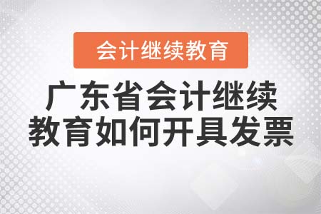 2022年廣東省會計繼續(xù)教育如何開具發(fā)票？