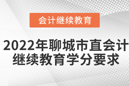 2022年聊城市直會(huì)計(jì)繼續(xù)教育學(xué)分要求 2022年聊城市直會(huì)計(jì)繼續(xù)教育學(xué)分要求